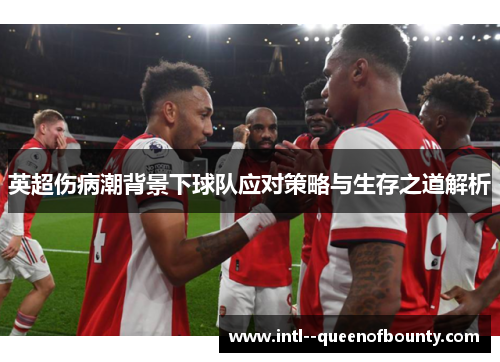 英超伤病潮背景下球队应对策略与生存之道解析 英超伤病潮背景下球队应对策略与生存之道解析