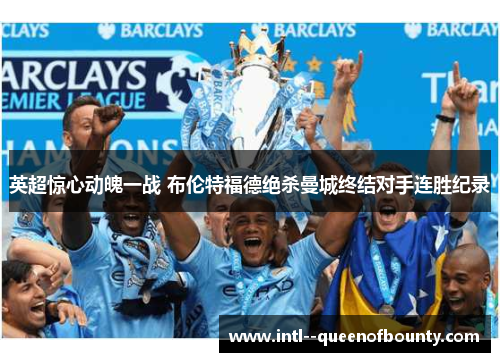 英超惊心动魄一战 布伦特福德绝杀曼城终结对手连胜纪录