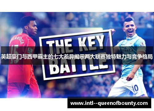 英超豪门与西甲霸主的七大差异揭示两大联赛独特魅力与竞争格局 英超豪门与西甲霸主的七大差异揭示两大联赛独特魅力与竞争格局