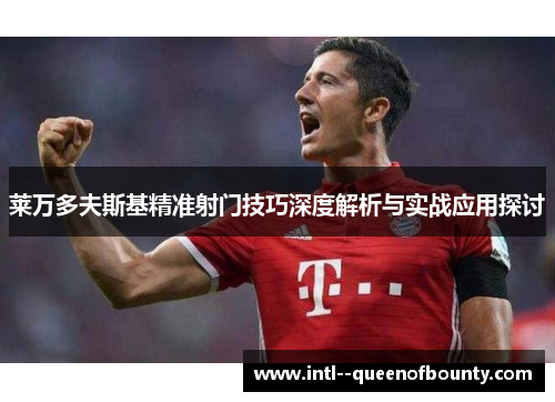 莱万多夫斯基精准射门技巧深度解析与实战应用探讨 莱万多夫斯基精准射门技巧深度解析与实战应用探讨
