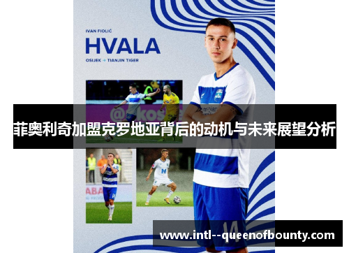 菲奥利奇加盟克罗地亚背后的动机与未来展望分析