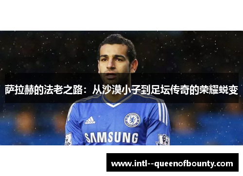 萨拉赫的法老之路:从沙漠小子到足坛传奇的荣耀蜕变 萨拉赫的法老之路:从沙漠小子到足坛传奇的荣耀蜕变