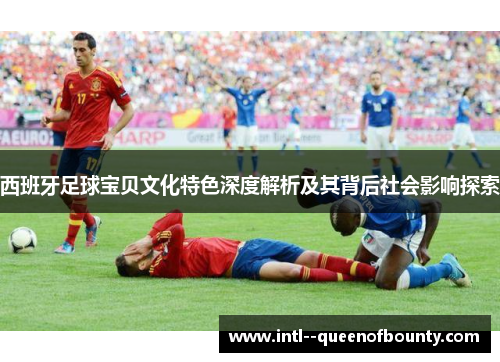 西班牙足球宝贝文化特色深度解析及其背后社会影响探索 西班牙足球宝贝文化特色深度解析及其背后社会影响探索