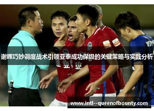 谢晖巧妙调度战术引领亚泰成功保级的关键策略与实践分析