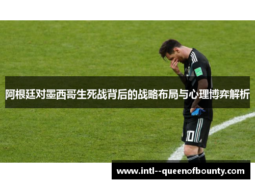 阿根廷对墨西哥生死战背后的战略布局与心理博弈解析