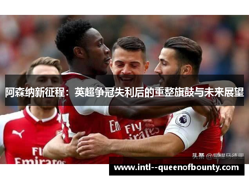 阿森纳新征程：英超争冠失利后的重整旗鼓与未来展望