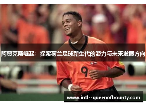 阿贾克斯崛起：探索荷兰足球新生代的潜力与未来发展方向