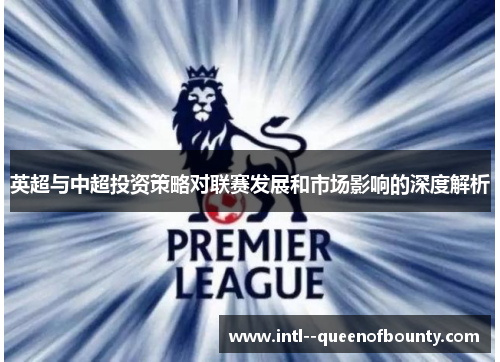英超与中超投资策略对联赛发展和市场影响的深度解析 英超与中超投资策略对联赛发展和市场影响的深度解析