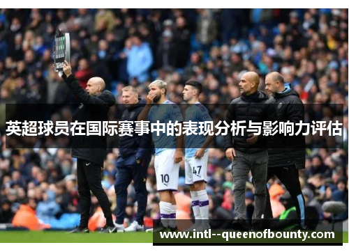 英超球员在国际赛事中的表现分析与影响力评估 英超球员在国际赛事中的表现分析与影响力评估
