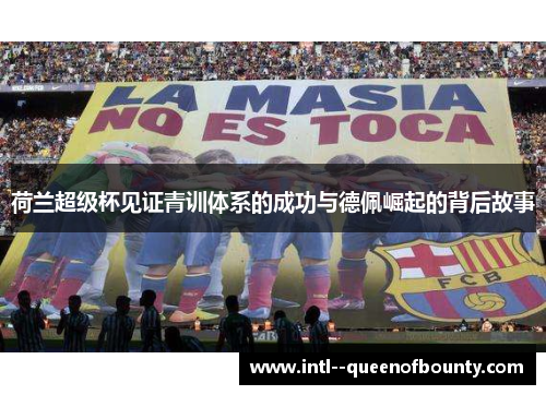 荷兰超级杯见证青训体系的成功与德佩崛起的背后故事