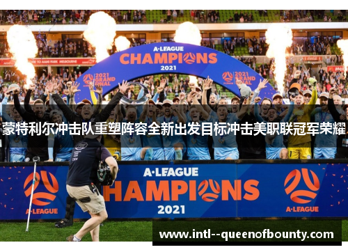 蒙特利尔冲击队重塑阵容全新出发目标冲击美职联冠军荣耀