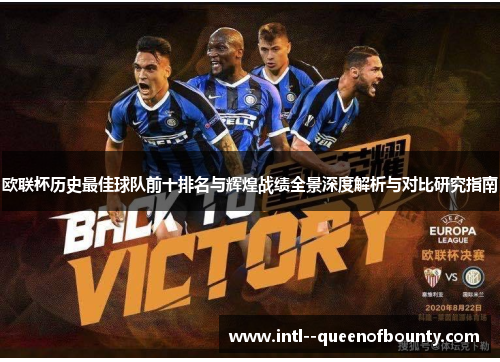 欧联杯历史最佳球队前十排名与辉煌战绩全景深度解析与对比研究指南 欧联杯历史最佳球队前十排名与辉煌战绩全景深度解析与对比研究指南
