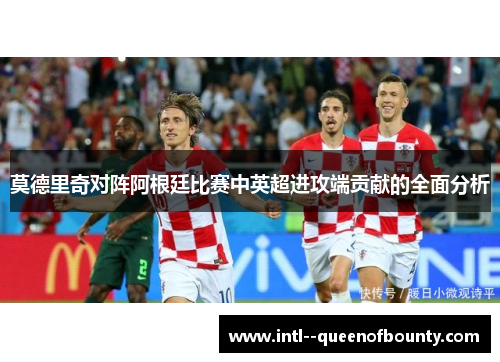 莫德里奇对阵阿根廷比赛中英超进攻端贡献的全面分析 莫德里奇对阵阿根廷比赛中英超进攻端贡献的全面分析