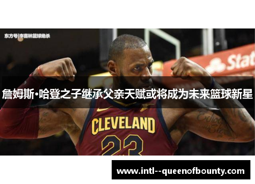 詹姆斯·哈登之子继承父亲天赋或将成为未来篮球新星 詹姆斯·哈登之子继承父亲天赋或将成为未来篮球新星