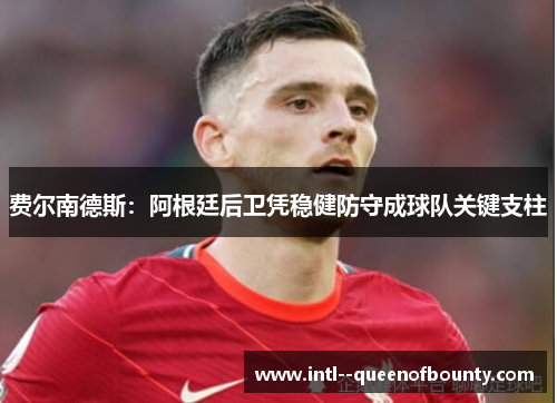 费尔南德斯:阿根廷后卫凭稳健防守成球队关键支柱 费尔南德斯:阿根廷后卫凭稳健防守成球队关键支柱