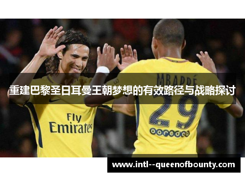 重建巴黎圣日耳曼王朝梦想的有效路径与战略探讨 重建巴黎圣日耳曼王朝梦想的有效路径与战略探讨