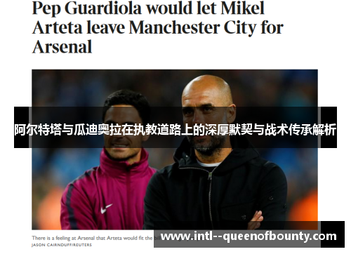 阿尔特塔与瓜迪奥拉在执教道路上的深厚默契与战术传承解析