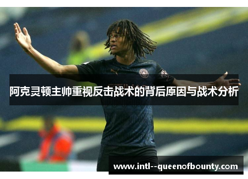 阿克灵顿主帅重视反击战术的背后原因与战术分析 阿克灵顿主帅重视反击战术的背后原因与战术分析