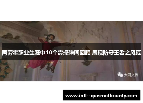 阿劳霍职业生涯中10个震撼瞬间回顾 展现防守王者之风范