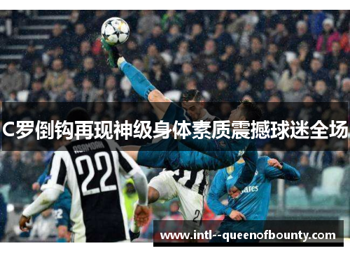 C罗倒钩再现神级身体素质震撼球迷全场