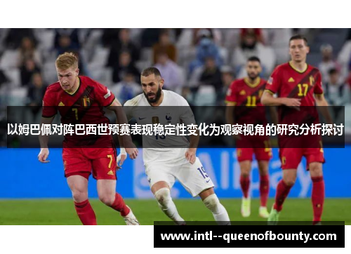 以姆巴佩对阵巴西世预赛表现稳定性变化为观察视角的研究分析探讨 以姆巴佩对阵巴西世预赛表现稳定性变化为观察视角的研究分析探讨
