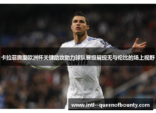 卡拉菲奥里欧洲杯关键助攻助力球队晋级展现无与伦比的场上视野 卡拉菲奥里欧洲杯关键助攻助力球队晋级展现无与伦比的场上视野