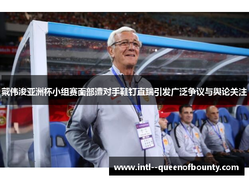 戴伟浚亚洲杯小组赛面部遭对手鞋钉直踹引发广泛争议与舆论关注 戴伟浚亚洲杯小组赛面部遭对手鞋钉直踹引发广泛争议与舆论关注