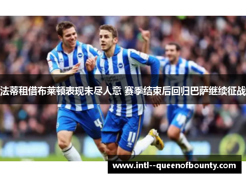 法蒂租借布莱顿表现未尽人意 赛季结束后回归巴萨继续征战 法蒂租借布莱顿表现未尽人意 赛季结束后回归巴萨继续征战