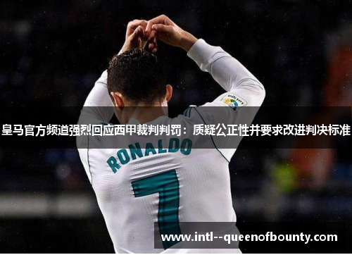 皇马官方频道强烈回应西甲裁判判罚:质疑公正性并要求改进判决标准 皇马官方频道强烈回应西甲裁判判罚:质疑公正性并要求改进判决标准