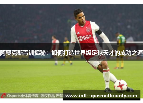 阿贾克斯青训揭秘：如何打造世界级足球天才的成功之道