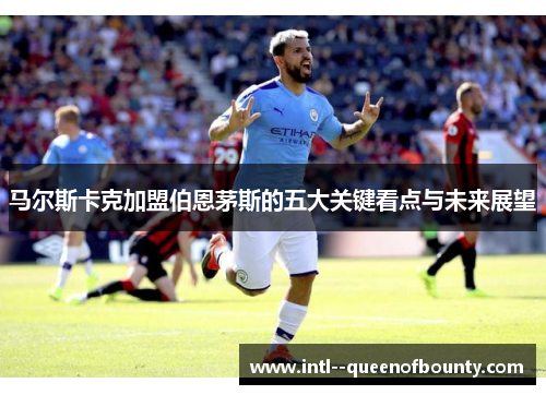 马尔斯卡克加盟伯恩茅斯的五大关键看点与未来展望