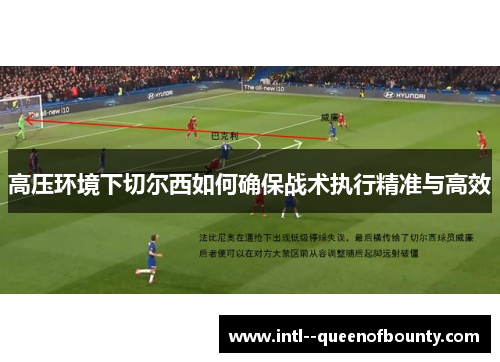 高压环境下切尔西如何确保战术执行精准与高效