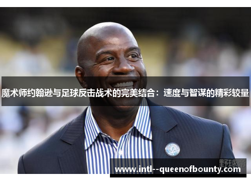 魔术师约翰逊与足球反击战术的完美结合：速度与智谋的精彩较量