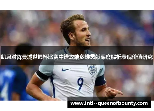 凯恩对阵曼城世俱杯比赛中进攻端多维贡献深度解析表现价值研究