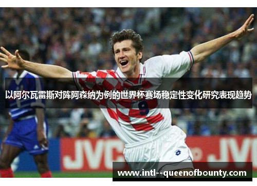 以阿尔瓦雷斯对阵阿森纳为例的世界杯赛场稳定性变化研究表现趋势