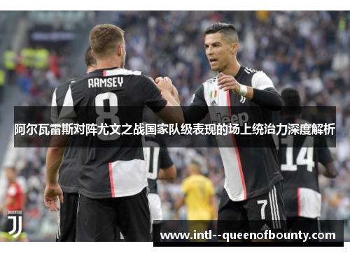 阿尔瓦雷斯对阵尤文之战国家队级表现的场上统治力深度解析 阿尔瓦雷斯对阵尤文之战国家队级表现的场上统治力深度解析