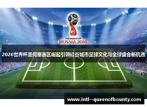 2026世界杯圣何塞赛区崛起引领硅谷城市足球文化与全球盛会新机遇