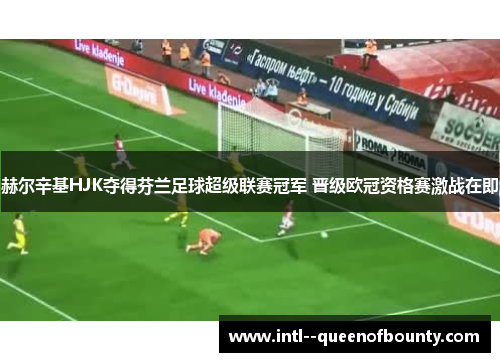 赫尔辛基HJK夺得芬兰足球超级联赛冠军 晋级欧冠资格赛激战在即