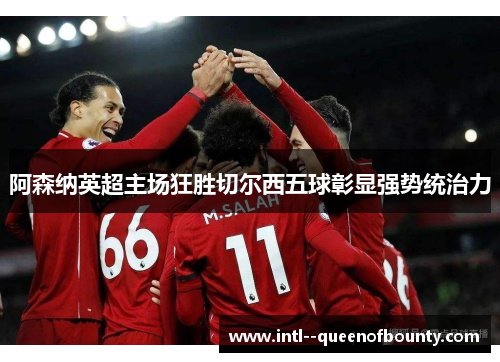 阿森纳英超主场狂胜切尔西五球彰显强势统治力