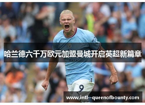 哈兰德六千万欧元加盟曼城开启英超新篇章 哈兰德六千万欧元加盟曼城开启英超新篇章