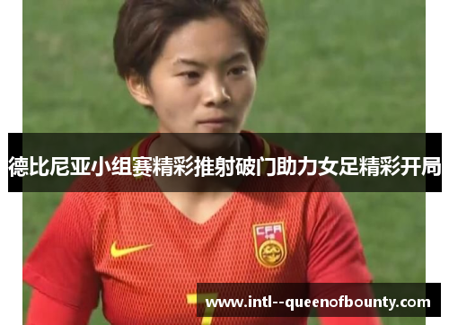 德比尼亚小组赛精彩推射破门助力女足精彩开局