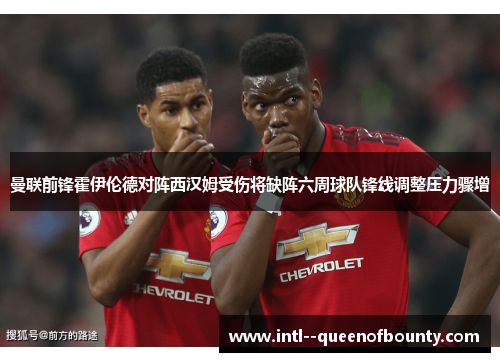 曼联前锋霍伊伦德对阵西汉姆受伤将缺阵六周球队锋线调整压力骤增