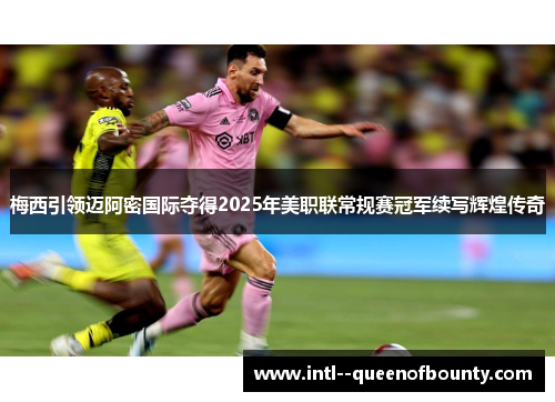 梅西引领迈阿密国际夺得2025年美职联常规赛冠军续写辉煌传奇 梅西引领迈阿密国际夺得2025年美职联常规赛冠军续写辉煌传奇