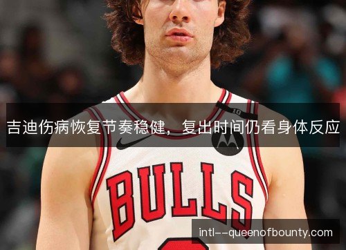 吉迪伤病恢复节奏稳健,复出时间仍看身体反应 吉迪伤病恢复节奏稳健,复出时间仍看身体反应