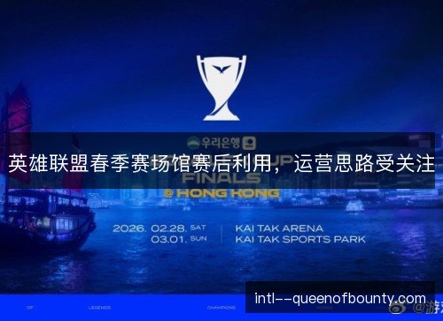 英雄联盟春季赛场馆赛后利用，运营思路受关注